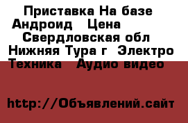 TV Приставка На базе  Андроид › Цена ­ 3 500 - Свердловская обл., Нижняя Тура г. Электро-Техника » Аудио-видео   